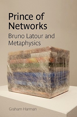 Prince of Networks: Bruno Latour and Metaphysics - Harman, Graham