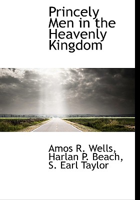 Princely Men in the Heavenly Kingdom - Wells, Amos R, and Beach, Harlan P, and Taylor, S Earl