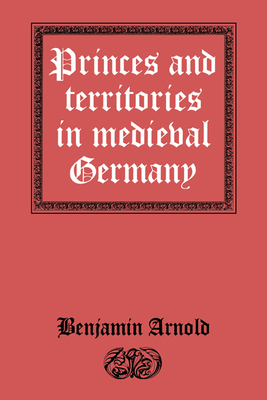 Princes and Territories in Medieval Germany - Arnold, Benjamin