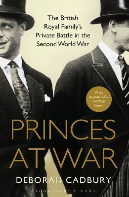 Princes at War: The British Royal Family's Private Battle in the Second World War - Cadbury, Deborah