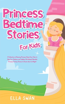 Princess Bedtime Stories For Kids: A Collection of Relaxing Princess Sleep Fairy Tales to Help Your Children and Toddlers Fall Asleep! Adorable Princess Fantasy Stories to Dream about all Night! - Swan, Ella