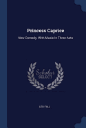 Princess Caprice: New Comedy, With Music In Three Acts