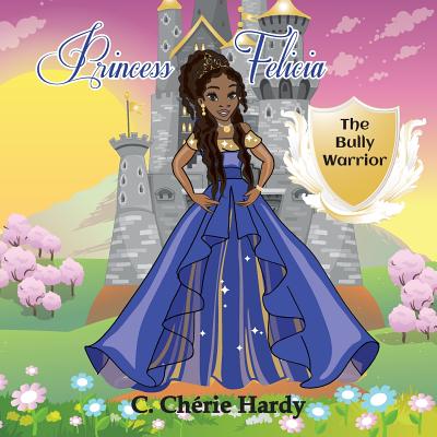 Princess Felicia: The Bully Warrior - Hardy, C Cherie