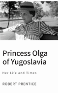 Princess Olga of Yugoslavia: Her Life and Times