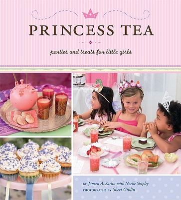 Princess Tea: Parties and Treats for Little Girls - Sarlin, Janeen A, and Shipley, Noelle