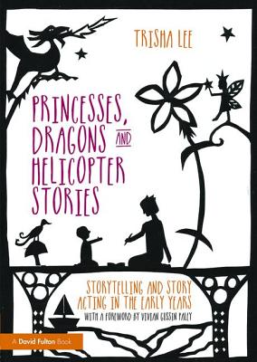 Princesses, Dragons and Helicopter Stories: Storytelling and story acting in the early years - Lee, Trisha