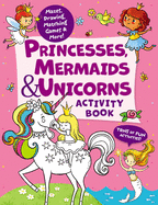 Princesses, Mermaids & Unicorns Activity Book: Tons of Fun Activities! Mazes, Drawing, Matching Games & More!