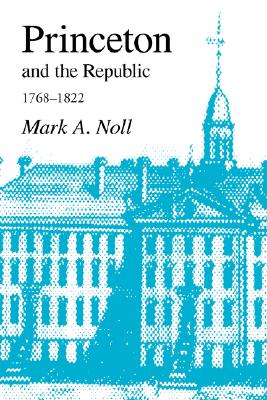 Princeton and the Republic, 1768-1822: The Search for a Christian Enlightenment in the Era of Samuel Stanhope Smith - Noll, Mark a