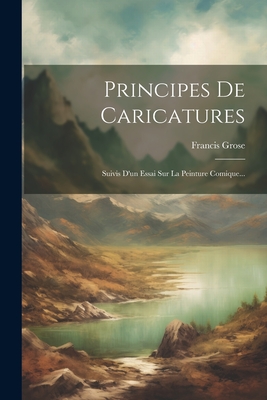 Principes de Caricatures: Suivis D'Un Essai Sur La Peinture Comique... - Grose, Francis