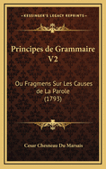 Principes de Grammaire V2: Ou Fragmens Sur Les Causes de La Parole (1793)