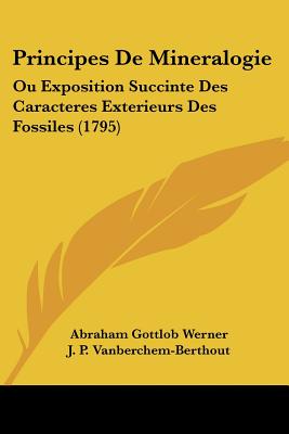 Principes De Mineralogie: Ou Exposition Succinte Des Caracteres Exterieurs Des Fossiles (1795) - Werner, Abraham Gottlob, and Vanberchem-Berthout, J P, and Struve, Henri