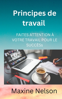 Principes de travail: Faites Attention ? Votre Travail Pour Le Succ?s - Nelson, Maxine