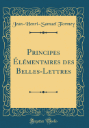 Principes ?l?mentaires Des Belles-Lettres (Classic Reprint)