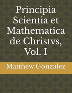 Principia Scientia et Mathematica de Christvs, Vol. I