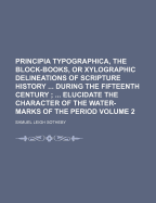 Principia Typographica, the Block-Books, or Xylographic Delineations of Scripture History ... During the Fifteenth Century