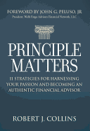 Principle Matters: 11 Strategies for Harnessing Your Passion and Becoming an Authentic Financial Advisor