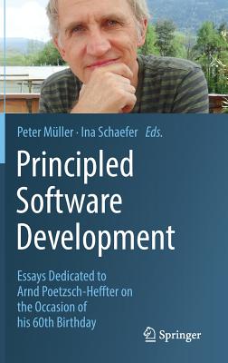 Principled Software Development: Essays Dedicated to Arnd Poetzsch-Heffter on the Occasion of his 60th Birthday - Mller, Peter (Editor), and Schaefer, Ina (Editor)