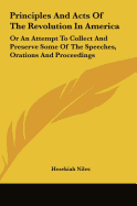 Principles and Acts of the Revolution in America: Or an Attempt to Collect and Preserve Some of the Speeches, Orations and Proceedings