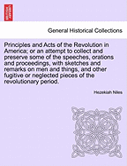 Principles and Acts of the Revolution in America: Or an Attempt to Collect and Preserve Some of the Speeches, Orations and Proceedings