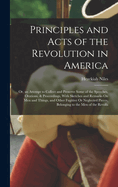 Principles and Acts of the Revolution in America: Or, an Attempt to Collect and Preserve Some of the Speeches, Orations, & Proceedings, With Sketches and Remarks On Men and Things, and Other Fugitive Or Neglected Pieces, Belonging to the Men of the Revolu