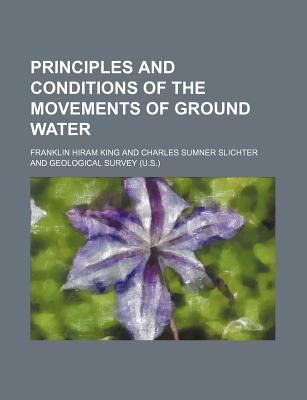Principles and Conditions of the Movements of Ground Water - King, Franklin Hiram