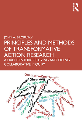 Principles and Methods of Transformative Action Research: A Half Century of Living and Doing Collaborative Inquiry - Bilorusky, John A.