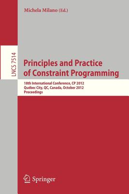 Principles and Practice of Constraint Programming - CP 2012: 18th International Conference, CP 2012, Qubec City, QC, Canada, October 8-12, 2012, Proceedings - Milano, Michela (Editor)