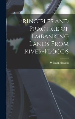 Principles and Practice of Embanking Lands From River-Floods - Hewson, William