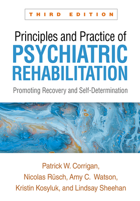 Principles and Practice of Psychiatric Rehabilitation: Promoting Recovery and Self-Determination - Corrigan, Patrick W, PsyD, and Rsch, Nicolas, MD, and Watson, Amy C, PhD