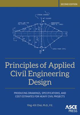 Principles of Applied Civil Engineering Design: Producing Drawings, Specifications, and Cost Estimates for Heavy Civil Projects - Choi, Ying-Kit