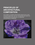 Principles of Architectural Composition; An Attempt to Order and Phrase Ideas Which Have Hitherto Been Only Felt by the Instinctive Taste of Designers [By] John Beverly [!] Robinson