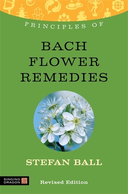 Principles of Bach Flower Remedies: What it is, how it works, and what it can do for you - Ball, Stefan