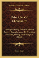 Principles of Christianity: Being an Essay Towards a More Correct Apprehension of Christian Doctrin