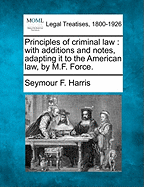 Principles of Criminal Law: With Additions and Notes, Adapting It to the American Law, by M.F. Force.