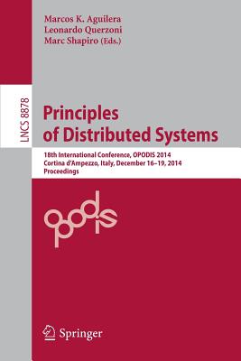 Principles of Distributed Systems: 18th International Conference, Opodis 2014, Cortina d'Ampezzo, Italy, December 16-19, 2014. Proceedings - Aguilera, Marcos K (Editor), and Querzoni, Leonardo (Editor), and Shapiro, Marc (Editor)