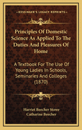 Principles of Domestic Science as Applied to the Duties and Pleasures of Home: A Textbook for the Use of Young Ladies in Schools, Seminaries and Colleges (1870)