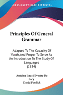 Principles Of General Grammar: Adapted To The Capacity Of Youth, And Proper To Serve As An Introduction To The Study Of Languages (1834)