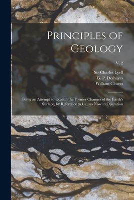 Principles of Geology: Being an Attempt to Explain the Former Changes of the Earth's Surface, by Reference to Causes Now in Operation; v. 2 - Lyell, Charles, Sir (Creator), and Deshayes, G P (Ge&#769rard Paul) 1795-18 (Creator), and Clowes, William 1779-1847 (Creator)