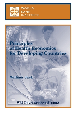 Principles of Health Economics for Developing Countries - World Bank Group, and Jack, William, and The World Bank