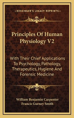 Principles Of Human Physiology V2: With Their Chief Applications To Psychology, Pathology, Therapeutics, Hygiene And Forensic Medicine - Carpenter, William Benjamin, and Smith, Francis Gurney (Editor)