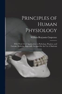 Principles of Human Physiology: With Their Chief Applications to Pathology, Hygiene, and Forensic Medicine. Especially Designed for the Use of Students - Carpenter, William Benjamin