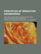 Principles of Irrigation Engineering: Arid Lands, Water Supply, Storage, Works, Dams, Canals, Water, Rights and Products (Classic Reprint)