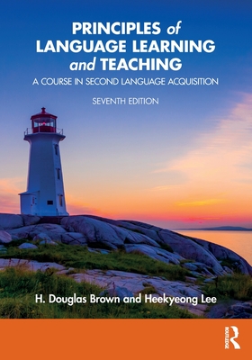 Principles of Language Learning and Teaching: A Course in Second Language Acquisition - Brown, H Douglas, and Lee, Heekyeong