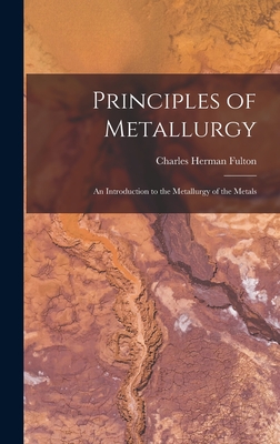 Principles of Metallurgy: An Introduction to the Metallurgy of the Metals - Fulton, Charles Herman