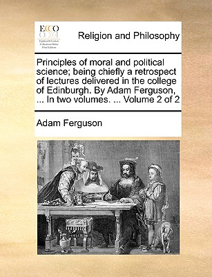 Principles of moral and political science; being chiefly a retrospect of lectures delivered in the college of Edinburgh. By Adam Ferguson, ... In two volumes. ... Volume 2 of 2 - Ferguson, Adam