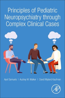 Principles of Pediatric Neuropsychiatry Through Complex Clinical Cases - Samuels, Ayol, and Kaufman, David Myland, and Walker, Audrey