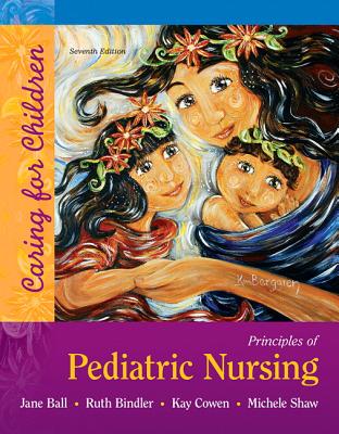 Principles of Pediatric Nursing: Caring for Children Plus Mylab Nursing with Pearson Etext --Access Card Package - Ball, Jane, and Bindler, Ruth, and Cowen, Kay