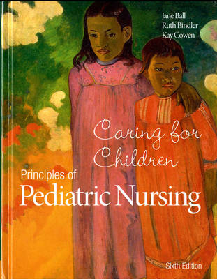 Principles of Pediatric Nursing: Caring for Children - Ball, Jane W., and Bindler, Ruth C., and Cowen, Kay