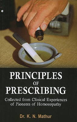 Principles of Prescribing: Collected from Clinical Experiences of Pioneers of Homoeopathy - Mathur, K N, Dr.