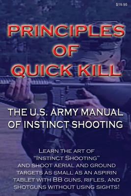 Principles of Quick Kill - The U.S. Army Manual of Instinct Shooting: Learn to accurately shoot targets as small as an aspirin tablet with a BB gun without using sights. - You!, Uncle Sam Teaches (Editor), and Stickley, Keith M